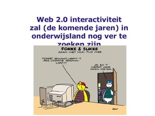 Web 2.0 interactiviteit zal (de komende jaren) in onderwijsland nog ver te zoeken zijn 