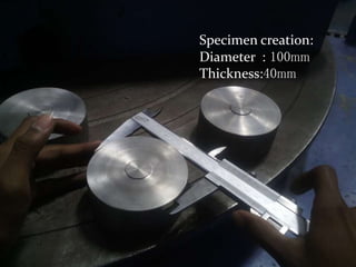 Specimen creation:
Diameter : 100mm
Thickness:40mm
 