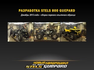 РАЗРАБОТКА STELS 800 GUEPARD
Декабрь 2013 года – сборка первого опытного образца
 