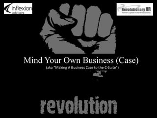 Mind Your Own Business (Case) (aka “Making A Business Case to the C-Suite”) 