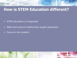 How is STEM Education different?STEM education is integratedMath and science traditionally taught separatelyFocus on the student