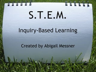 S.T.E.M.   Inquiry-Based Learning Created by Abigail Messner 