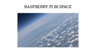RASPBERRY PI IN SPACE 
 