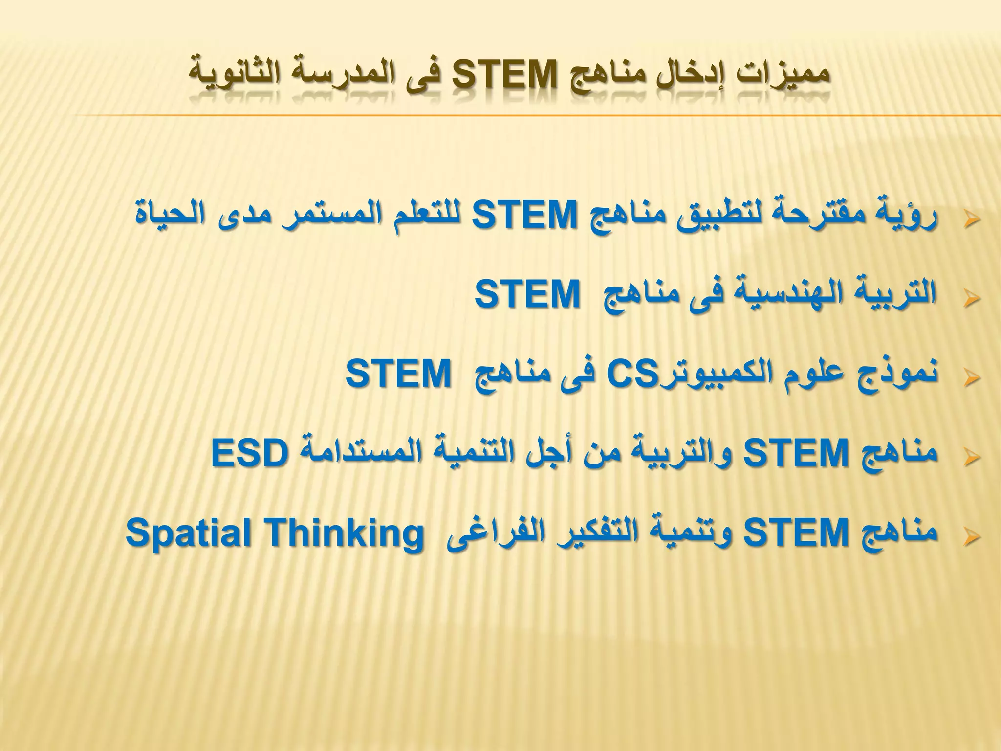 ‫مناهج‬ ‫إدخال‬ ‫مميزات‬STEM‫الثانوية‬ ‫المدرسة‬ ‫فى‬
‫مناهج‬ ‫لتطبيق‬ ‫مقترحة‬ ‫رؤية‬STEM‫الحياة‬ ‫مدى‬ ‫المستمر‬ ‫للتعلم‬
‫مناهج‬ ‫فى‬ ‫الهندسية‬ ‫التربية‬STEM
‫الكمبيوتر‬ ‫علوم‬ ‫نموذج‬CS‫مناهج‬ ‫فى‬STEM
‫مناهج‬STEM‫المستدامة‬ ‫التنمية‬ ‫أجل‬ ‫من‬ ‫والتربية‬ESD
‫مناهج‬STEM‫الفراغى‬ ‫التفكير‬ ‫وتنمية‬Spatial Thinking
 