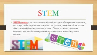 STEM
• STEM-освіта – це низка чи послідовність курсів або програм навчання,
яка готує учнів до успішного працевлаштування,...