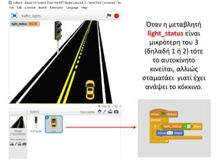 Όταν η μεταβλητή
light_status είναι
μικρότερη του 3
(δηλαδή 1 ή 2) τότε
το αυτοκίνητο
κινείται, αλλιώς
σταματάει γιατί έχει
ανάψει το κόκκινο.
 