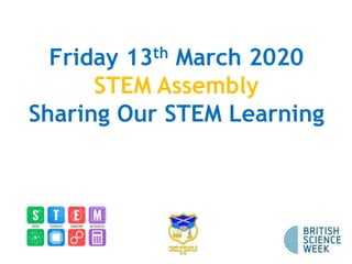 Friday 13th March 2020
STEM Assembly
Sharing Our STEM Learning
 