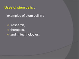 :Uses of stem cells
examples of stem cell in :
 research,
 therapies,
 and in technologies.
 