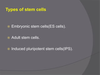 Types of stem cells
 Embryonic stem cells(ES cells).
 Adult stem cells.
 Induced pluripotent stem cells(IPS).
 