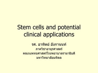 Stem cells and potential clinical applications รศ .  อาทิตย์ อังกานนท์ ภาควิชาอายุรศาสตร์ คณะแพทยศาสตร์โรงพยาบาลรามาธิบดี มหาวิทยาลัยมหิดล 