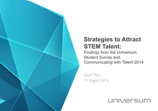 Strategies to Attract
STEM Talent:
Findings from the Universum
Student Survey and
Communicating with Talent 2014
Kevin Troy
11 August 2014
 