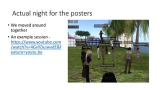 Actual night for the posters
• We moved around
together
• An example session -
https://www.youtube.com
/watch?v=4GvYDuiwvdE&f
eature=youtu.be
 