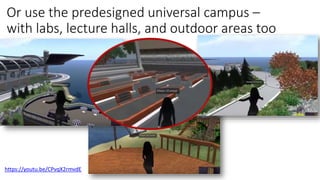 Or use the predesigned universal campus –
with labs, lecture halls, and outdoor areas too
https://youtu.be/CPvqX2rmvdE
 