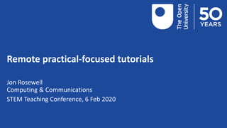 Remote practical-focused tutorials
Jon Rosewell
Computing & Communications
STEM Teaching Conference, 6 Feb 2020
 