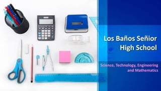 Los Baños Señior
High School
Science, Technology, Engineering
and Mathematics
 