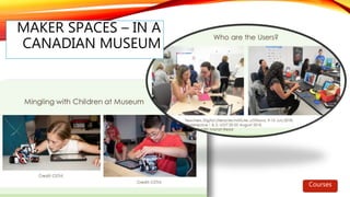 MAKER SPACES – IN A
CANADIAN MUSEUM
Courses
 