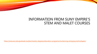 INFORMATION FROM SUNY EMPIRE’S
STEM AND MALET COURSES
https://www.esc.edu/graduate-studies/masters-degrees/education-programs/ma-learning-emerging-technologies/
 