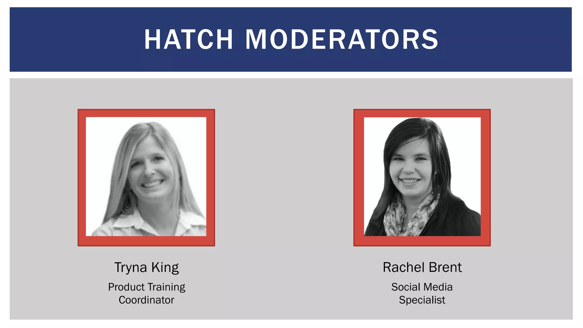 HATCH MODERATORS
Tryna King Rachel Brent
Product Training
Coordinator
Social Media
Specialist
 