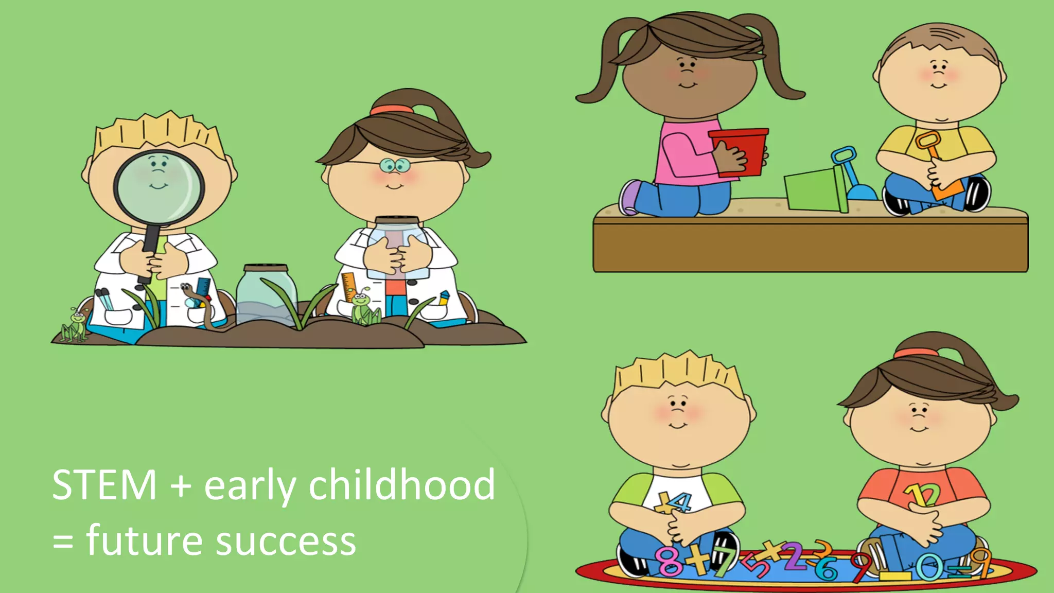 STEM	
  +	
  early	
  childhood	
  	
  
=	
  future	
  success	
  
 
