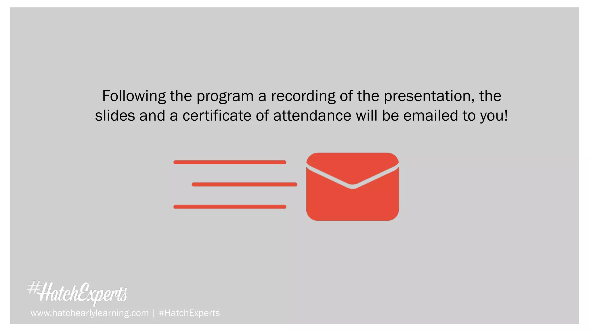 Following the program a recording of the presentation, the
slides and a certificate of attendance will be emailed to you!
www.hatchearlylearning.com | #HatchExperts
 