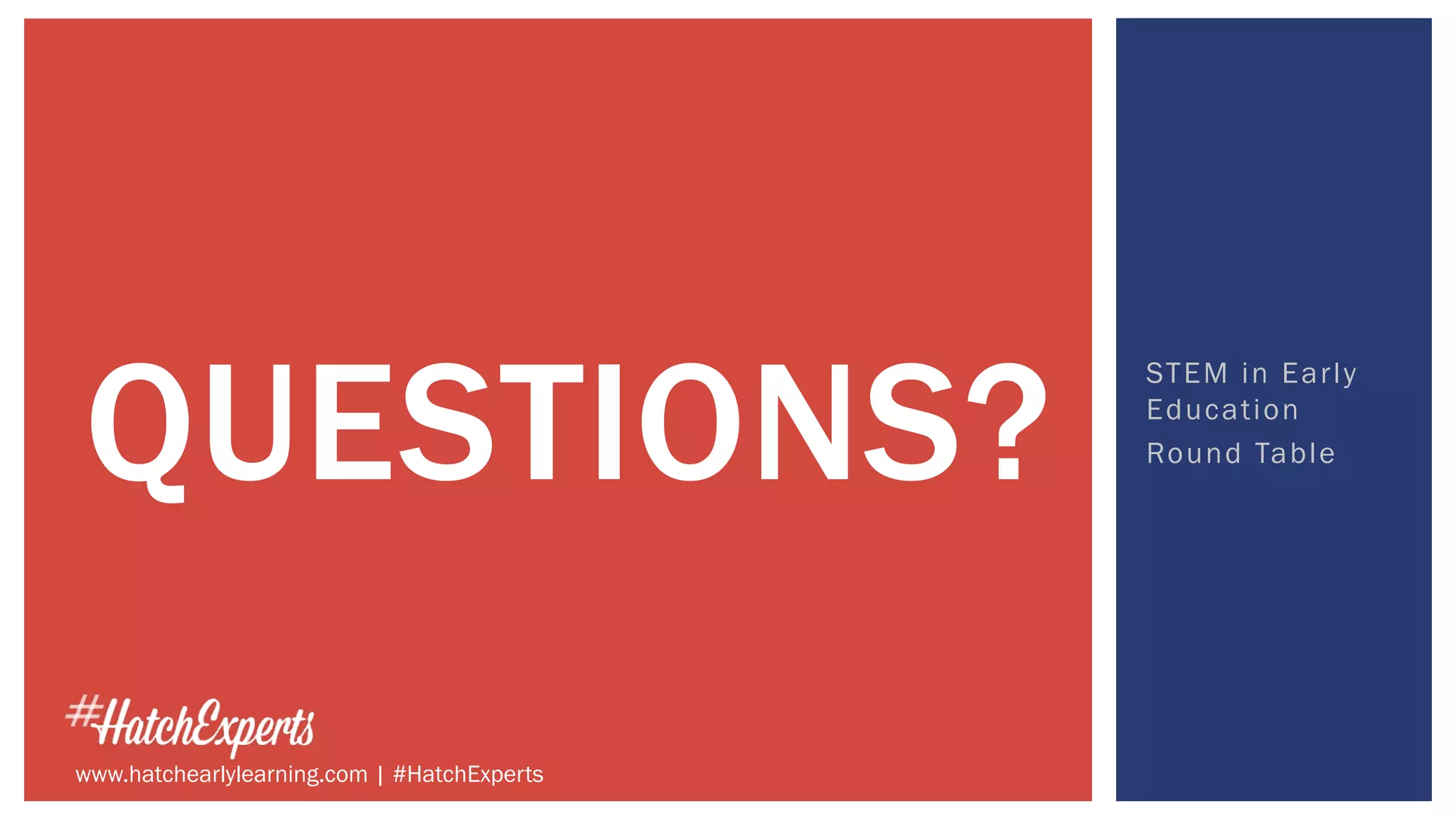 STEM in Early
Education
Round Table
QUESTIONS?
www.hatchearlylearning.com | #HatchExperts
 