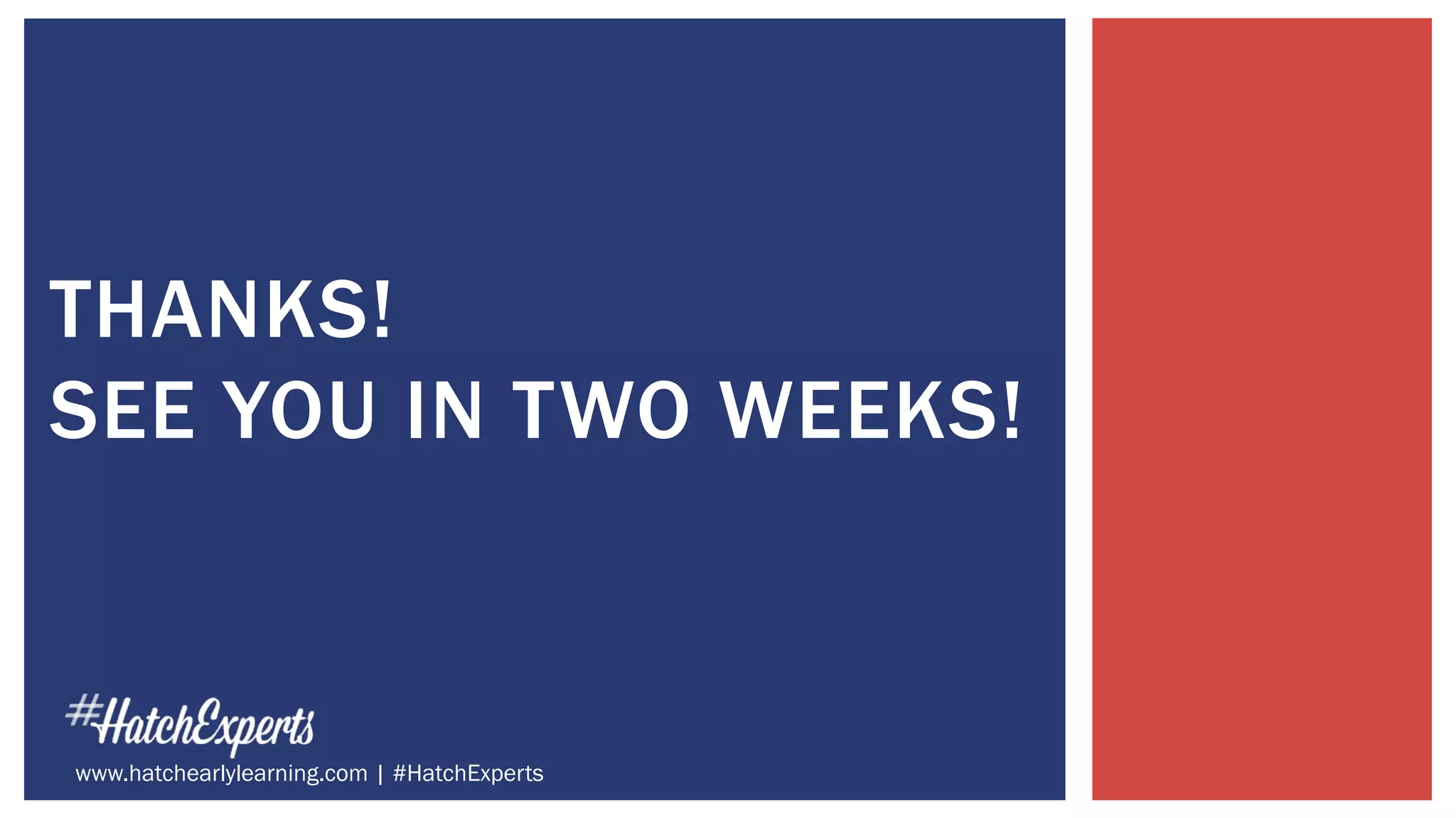 THANKS!
SEE YOU IN TWO WEEKS!
www.hatchearlylearning.com | #HatchExperts
 