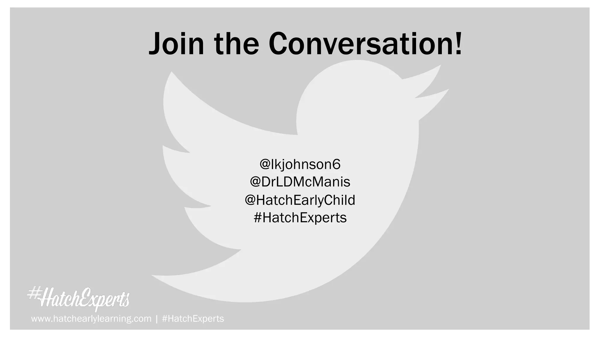 Join the Conversation!
www.hatchearlylearning.com | #HatchExperts
@lkjohnson6
@DrLDMcManis
@HatchEarlyChild
#HatchExperts
 