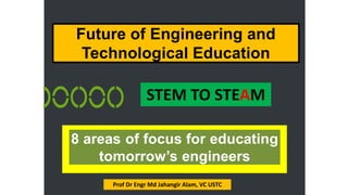 Future of Engineering and
Technological Education
Prof Dr Engr Md Jahangir Alam, VC USTC
STEM TO STEAM
 