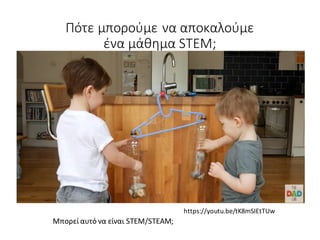 https://youtu.be/tK8mSIEtTUw
Πότε μπορούμε να αποκαλούμε
ένα μάθημα STEM;
Μπορεί αυτό να είναι STEM/STEAM;
 