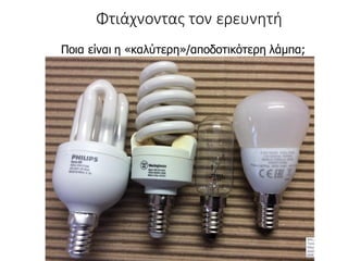 Γιάννης Τζωρτζάκης
Ποια είναι η «καλύτερη»/αποδοτικότερη λάμπα;
Φτιάχνοντας τον ερευνητή
 