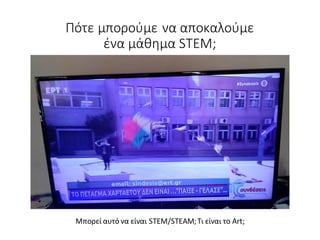 Πότε μπορούμε να αποκαλούμε
ένα μάθημα STEM;
Μπορεί αυτό να είναι STEM/STEAM;Τι είναι το Art;
 