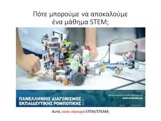 Πότε μπορούμε να αποκαλούμε
ένα μάθημα STEM;
Αυτό, είναι σίγουρα STEM/STEAM;
 