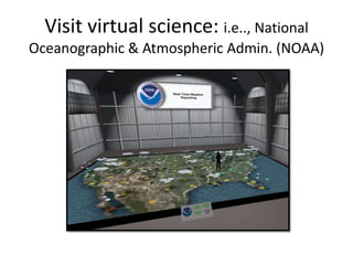 Visit virtual science: i.e.., National
Oceanographic & Atmospheric Admin. (NOAA)
 