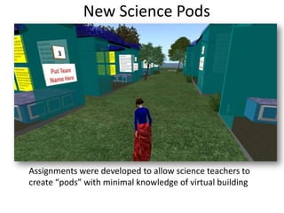 New Science Pods




Assignments were developed to allow science teachers to
create “pods” with minimal knowledge of virtual building
 