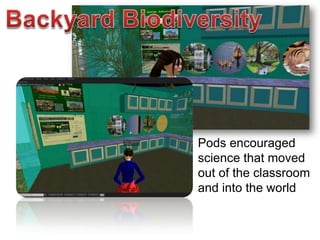 Pods encouraged
science that moved
out of the classroom
and into the world
 
