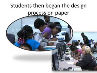 Students then began the design
      process on paper
 
