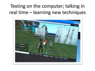 Texting on the computer; talking in
real time – learning new techniques
 