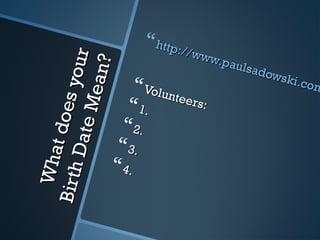 Whatdoesyour
Whatdoesyour
BirthDateMean?
BirthDateMean?
http://www.paulsadowski.com
http://www.paulsadowski.comVolunteers:
Volunteers:1.1.
2.2.
3.3.
4.4.
 
