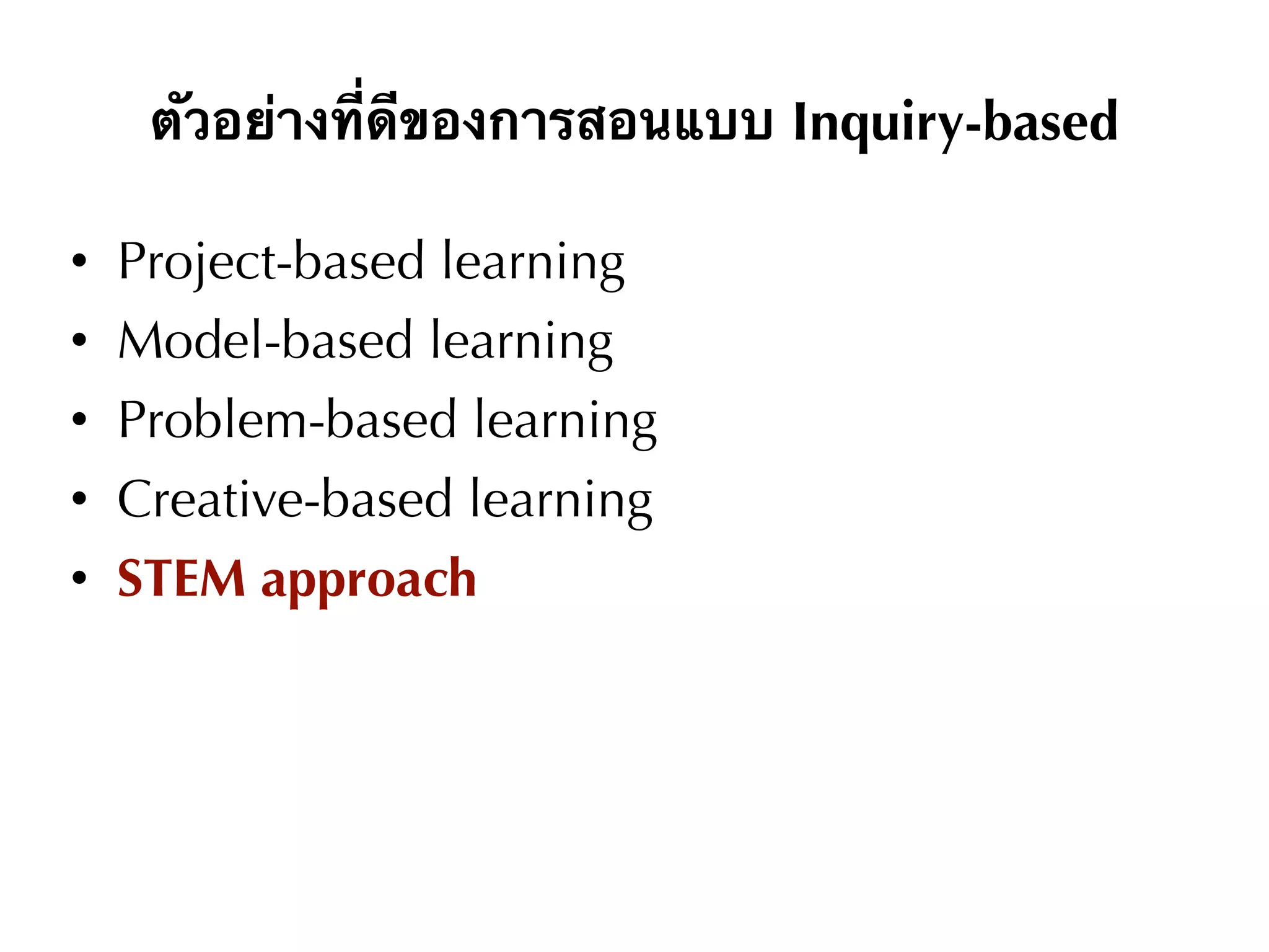 ตัวอย่างที่ดีของการสอนแบบ Inquiry-based
• Project-based learning
• Model-based learning
• Problem-based learning
• Creative-based learning
• STEM approach
 
