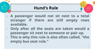 - A passenger would not sit next to a total
stranger if there are still empty rows
available.
- Only after all the seats are taken would a
passenger sit next to someone or pair up.
- This is why this rule is also often called, "the
empty bus seat rule."
38
Hund's Rule
 