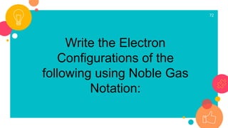 72
Write the Electron
Configurations of the
following using Noble Gas
Notation:
 