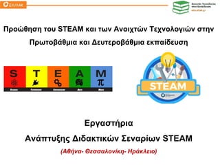 Εργαστήρια
Ανάπτυξης Διδακτικών Σεναρίων STEΑM
(Αθήνα- Θεσσαλονίκη- Ηράκλειο)
Προώθηση του SΤEAM και των Ανοιχτών Τεχνολογιών στην
Πρωτοβάθμια και Δευτεροβάθμια εκπαίδευση
 