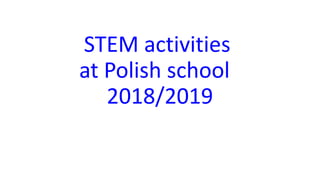 STEM activities
at Polish school
2018/2019
 