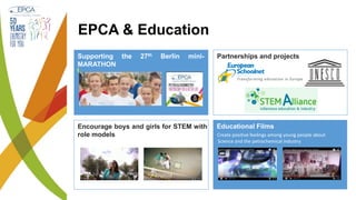 EPCA & Education
Supporting the 27th Berlin mini-
MARATHON
Partnerships and projects
Encourage boys and girls for STEM with
role models
Educational Films
Create positive feelings among young people about
Science and the petrochemical industry
 