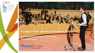 European Youth Debating Competition (EYDC)
A joint project between EPCA and
PlasticsEurope
 