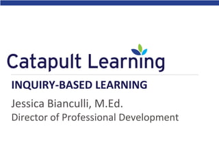 INQUIRY-BASED LEARNING
Jessica Bianculli, M.Ed.
Director of Professional Development

 
