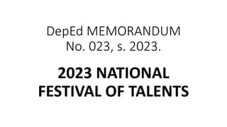 DepEd MEMORANDUM
No. 023, s. 2023.
2023 NATIONAL
FESTIVAL OF TALENTS
 