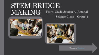 STEM BRIDGE
MAKING From: Clyde Jayden A. Retanal
Science Class – Group 4
Tables of Context
 