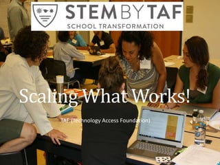 Scaling What Works! 
TAF (Technology Access Foundation) 
 