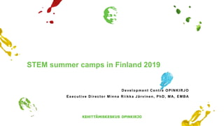 STEM summer camps in Finland 2019
Development Centre OPINKIRJO
Executive Director Minna Riikka Järvinen, PhD, MA, EMBA
 